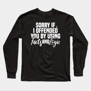 Sorry If I Offended You By Using Facts And Logic Long Sleeve T-Shirt